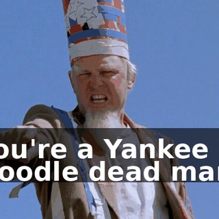 You're a Yankee Doodle dead man.
