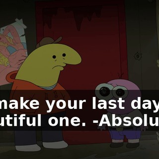 -to make your last day a beautiful one. -Absolutely.