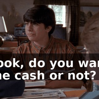 Look, do you want the cash or not?