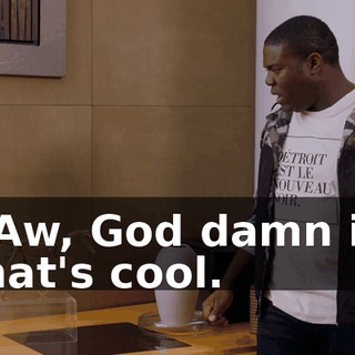 - Aw, God damn it, that's cool.