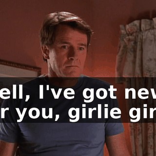 Well, I've got news for you, girlie girl.