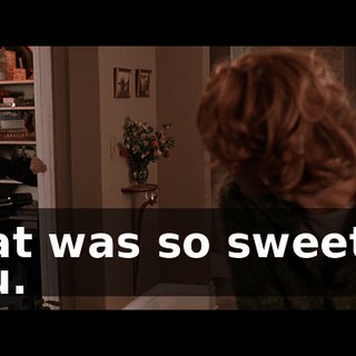 That was so sweet of you.