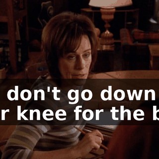 You don't go down to your knee for the ball.