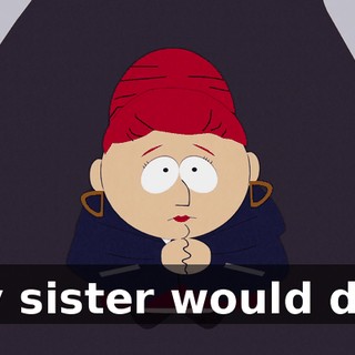My sister would die!