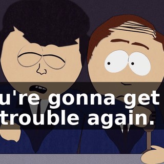 You're gonna get us in trouble again.