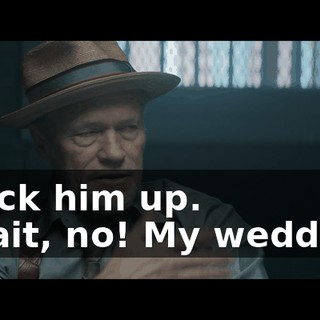 - Lock him up. - Wait, no! My wedding!