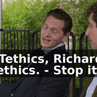 - Tethics, Richard. Tethics. - Stop it.