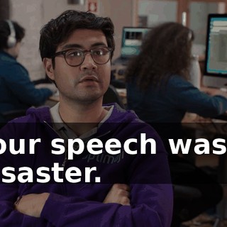 Your speech was a disaster.