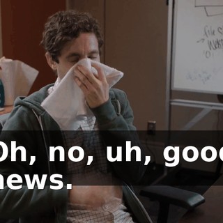 Oh, no, uh, good news.