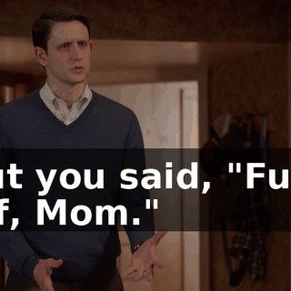but you said, "Fuck off, Mom."