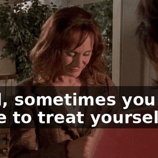 Well, sometimes you just have to treat yourself.