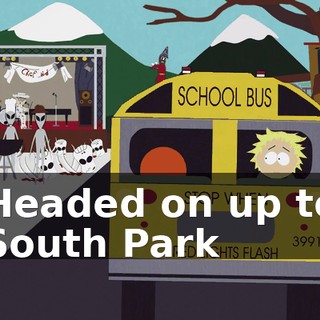 ♪ Headed on up to South Park ♪