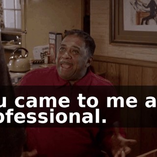 You came to me as a professional.