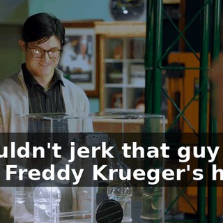 I wouldn't jerk that guy off with Freddy Krueger's hand.