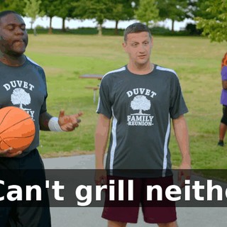 - Can't grill neither.
