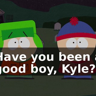 Have you been a good boy, Kyle?