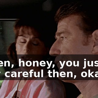 Listen, honey, you just be very careful then, okay?