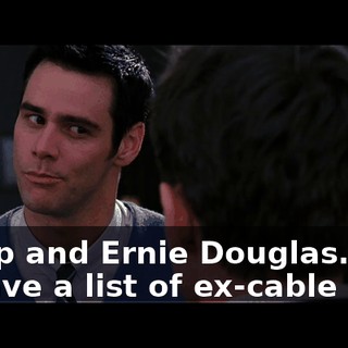 - Chip and Ernie Douglas. - l have a list of ex-cable men.