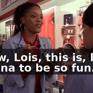 Wow, Lois, this is, like, gonna to be so fun.