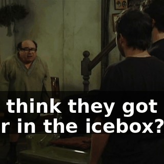 You think they got any beer in the icebox?