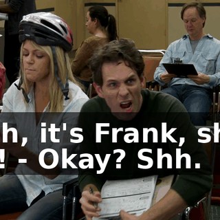 - Oh, it's Frank, shut up! - Okay? Shh.