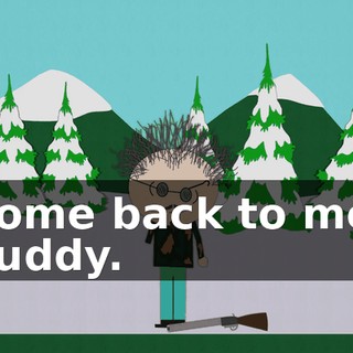 Come back to me, buddy.