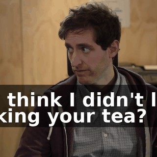 You think I didn't love making your tea?