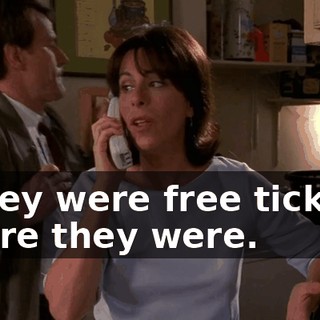 - They were free tickets. - Sure they were.