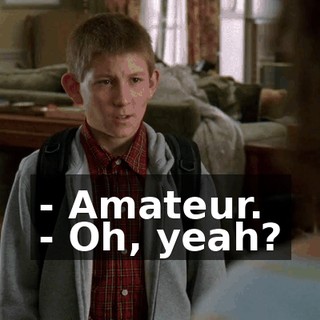 - Amateur. - Oh, yeah?