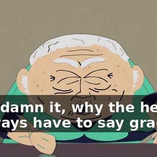 God damn it, why the hell do I always have to say grace?