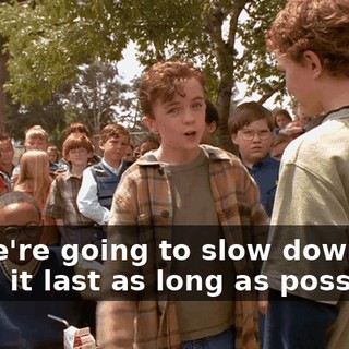 So we're going to slow down and make it last as long as possible.