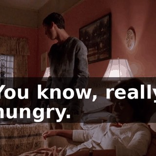 You know, really hungry.
