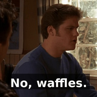 No, waffles.