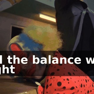 ♪ 'Til the balance was right ♪