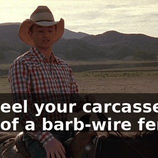 to peel your carcasses out of a barb-wire fence.