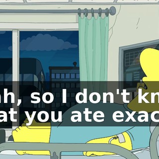Yeah, so I don't know what you ate exactly,