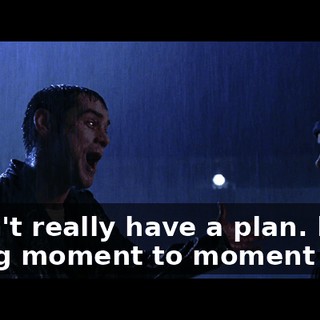 l don't really have a plan. l'm going moment to moment now.