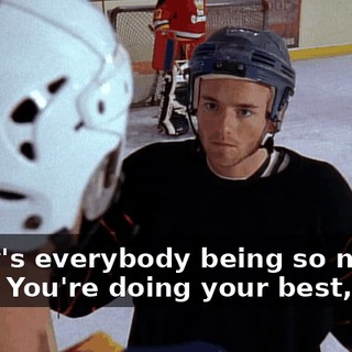 - Why's everybody being so nice to me? - You're doing your best, man.