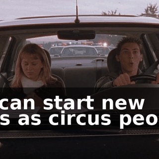 we can start new lives as circus people.