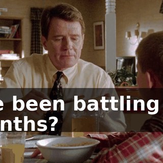 I've been battling for months?