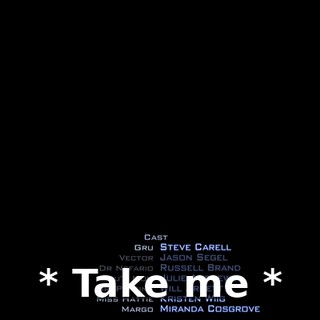 * Take me *