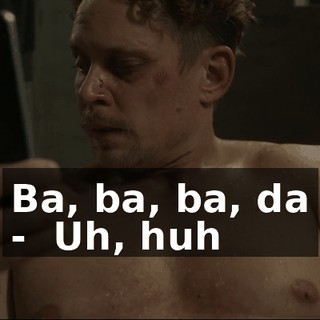 ♪ Ba, ba, ba, da - ♪ Uh, huh ♪