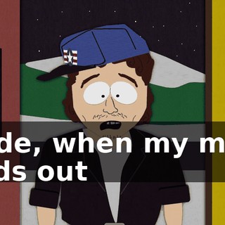 Dude, when my mom finds out