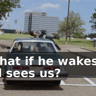 - What if he wakes up and sees us?