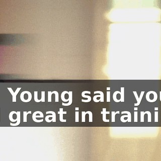 Mr. Young said you did great in training.