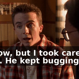 I know, but I took care of that. He kept bugging me,