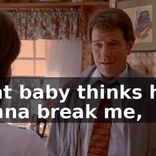 That baby thinks he's gonna break me,