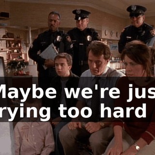 ♪ Maybe we're just trying too hard ♪