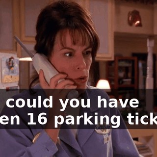 How could you have gotten 16 parking tickets?