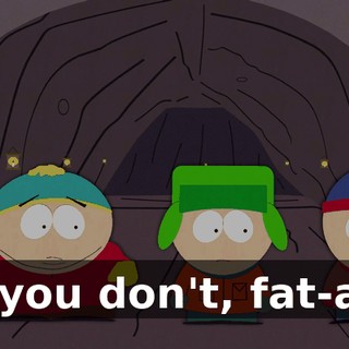 No you don't, fat-ass!